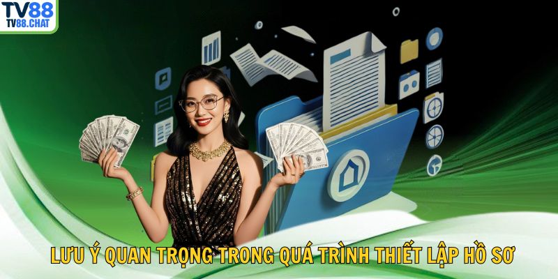 📋 Lưu ý quan trọng trong quá trình thiết lập hồ sơ